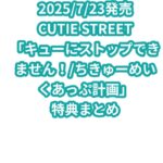 CUTIE STREET「キューにストップできません！/ちきゅーめいくあっぷ計画」特典まとめ