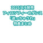 フィロソフィーのダンス「迷っちゃうわ」特典まとめ