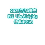 IVE「Be Alright」特典まとめ