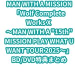 MAN WITH A MISSION「Wolf Complete Works X ～MAN WITH A “15th” MISSION PLAY WHAT U WANT TOUR 2025～」BD/DVD特典まとめ