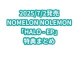 NOMELON NOLEMON「HALO – EP」特典まとめ