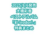 大橋彩香ベストアルバム「彩-irodori-」特典まとめ