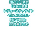 「少女☆歌劇 レヴュースタァライト -The MUSICAL- 別れの戦記」BD特典まとめ