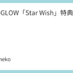 STARGLOW「Star Wish」特典まとめ