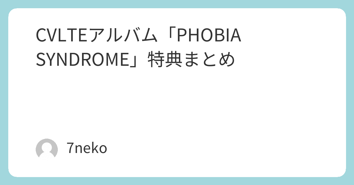 CVLTEアルバム「PHOBIA SYNDROME」特典まとめ | 7neko