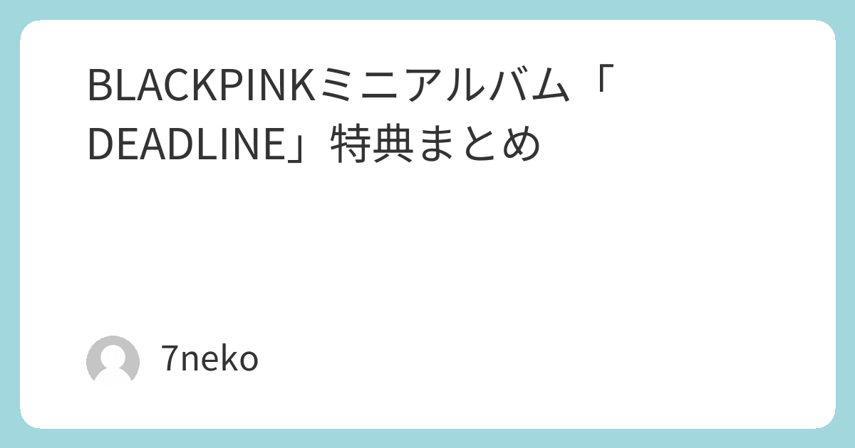 BLACKPINKミニアルバムCD「DEADLINE」特典まとめ | 7neko