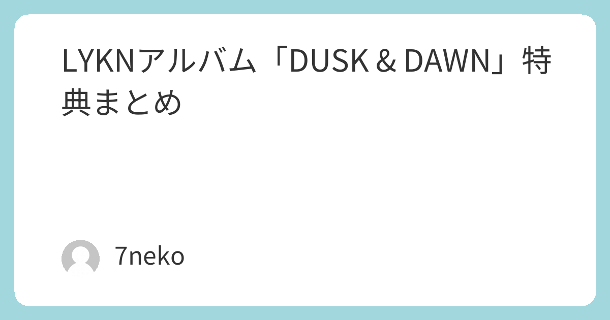 LYKNアルバムCD「DUSK & DAWN」特典まとめ | 7neko